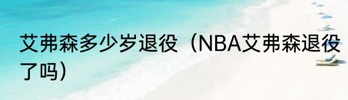 艾弗森多少岁退役（NBA艾弗森退役了吗）