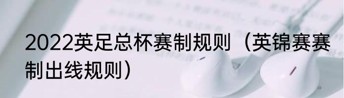 2022英足总杯赛制规则（英锦赛赛制出线规则）