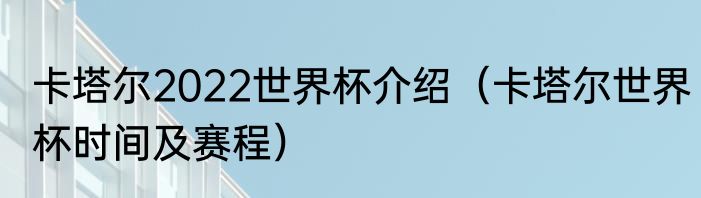 卡塔尔2022世界杯介绍（卡塔尔世界杯时间及赛程）