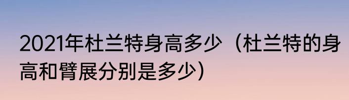 2021年杜兰特身高多少（杜兰特的身高和臂展分别是多少）