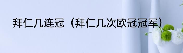 拜仁几连冠（拜仁几次欧冠冠军）
