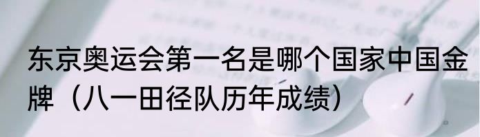 东京奥运会第一名是哪个国家中国金牌（八一田径队历年成绩）