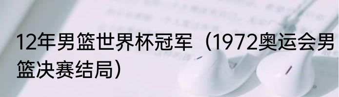 12年男篮世界杯冠军（1972奥运会男篮决赛结局）