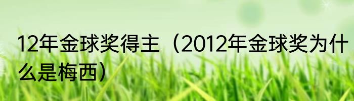 12年金球奖得主（2012年金球奖为什么是梅西）