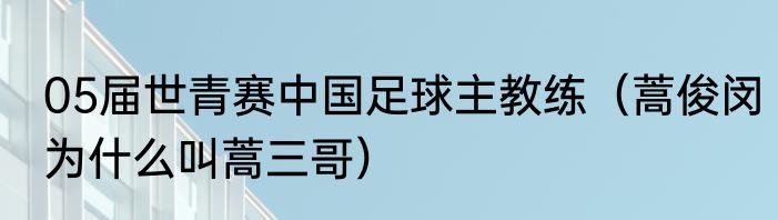 05届世青赛中国足球主教练（蒿俊闵为什么叫蒿三哥）