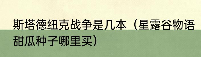 斯塔德纽克战争是几本（星露谷物语甜瓜种子哪里买）
