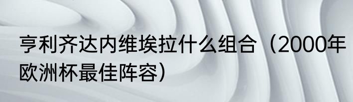 亨利齐达内维埃拉什么组合（2000年欧洲杯最佳阵容）