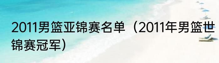2011男篮亚锦赛名单（2011年男篮世锦赛冠军）