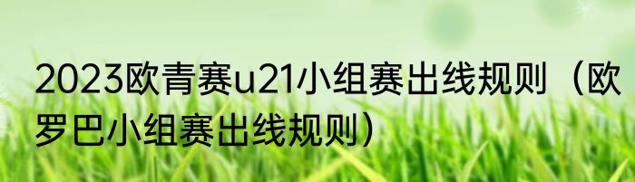 2023欧青赛u21小组赛出线规则（欧罗巴小组赛出线规则）