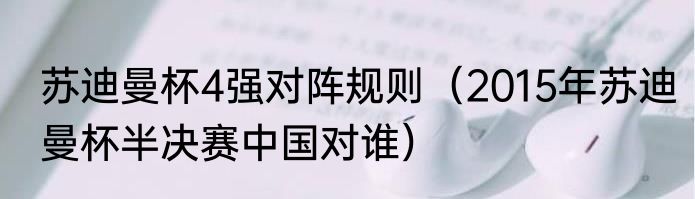 苏迪曼杯4强对阵规则（2015年苏迪曼杯半决赛中国对谁）