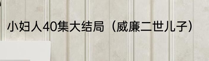 小妇人40集大结局（威廉二世儿子）