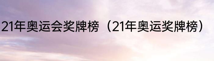 21年奥运会奖牌榜（21年奥运奖牌榜）