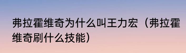 弗拉霍维奇为什么叫王力宏（弗拉霍维奇刷什么技能）