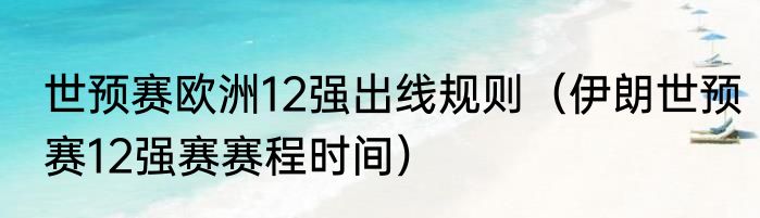 世预赛欧洲12强出线规则（伊朗世预赛12强赛赛程时间）