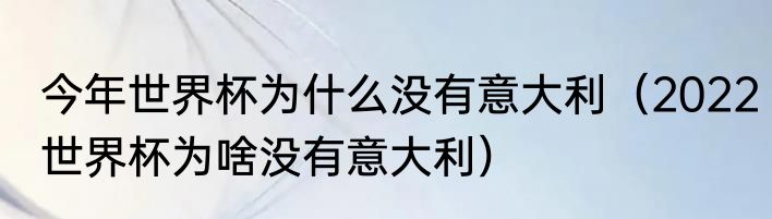 今年世界杯为什么没有意大利（2022世界杯为啥没有意大利）