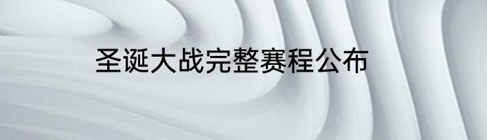 圣诞大战完整赛程公布