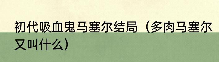 初代吸血鬼马塞尔结局（多肉马塞尔又叫什么）
