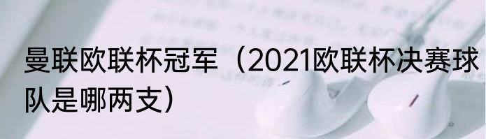 曼联欧联杯冠军（2021欧联杯决赛球队是哪两支）