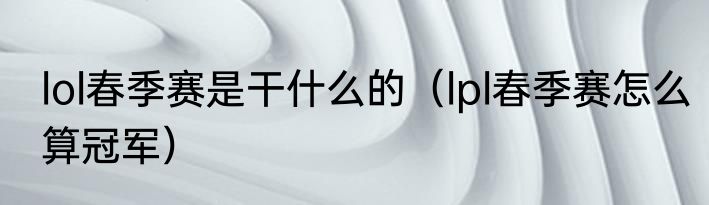 lol春季赛是干什么的（lpl春季赛怎么算冠军）