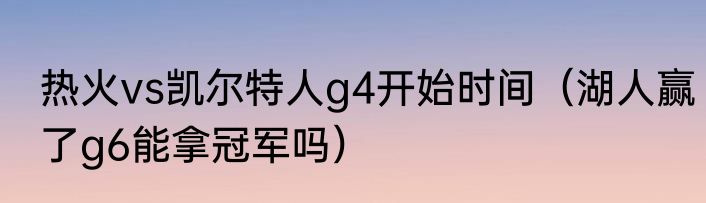 热火vs凯尔特人g4开始时间（湖人赢了g6能拿冠军吗）