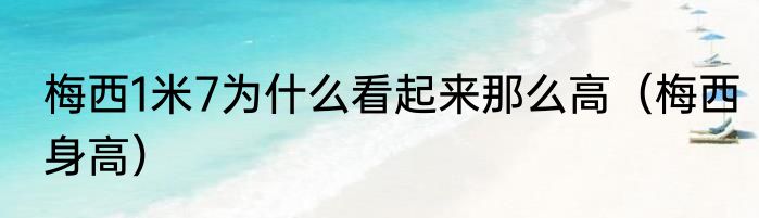 梅西1米7为什么看起来那么高（梅西身高）