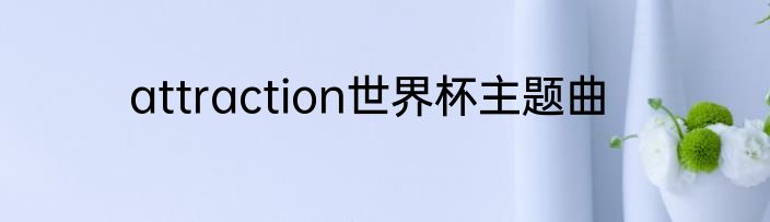 attraction世界杯主题曲