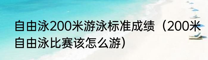 自由泳200米游泳标准成绩（200米自由泳比赛该怎么游）