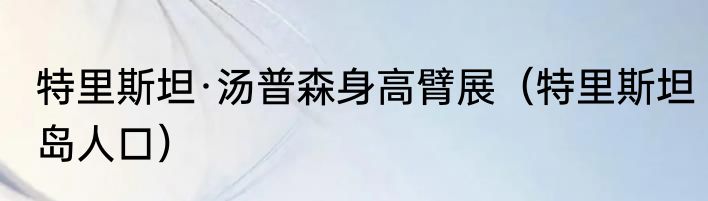 特里斯坦·汤普森身高臂展（特里斯坦岛人口）