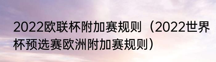 2022欧联杯附加赛规则（2022世界杯预选赛欧洲附加赛规则）