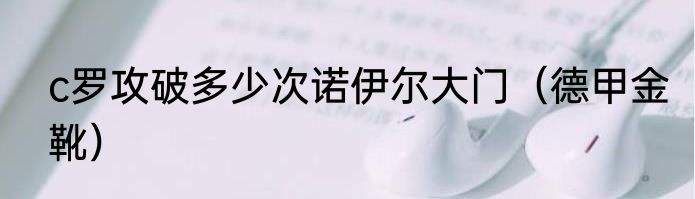 c罗攻破多少次诺伊尔大门（德甲金靴）