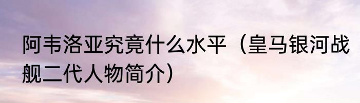 阿韦洛亚究竟什么水平（皇马银河战舰二代人物简介）