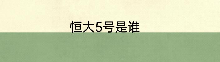 恒大5号是谁