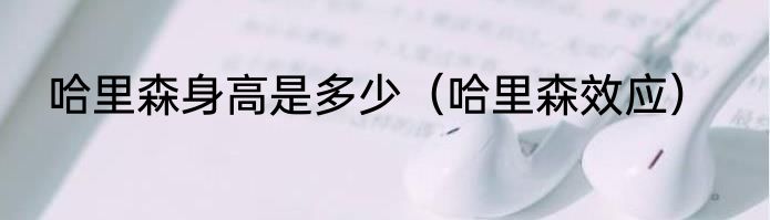 哈里森身高是多少（哈里森效应）