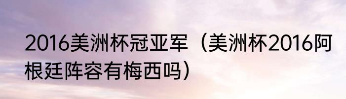 2016美洲杯冠亚军（美洲杯2016阿根廷阵容有梅西吗）