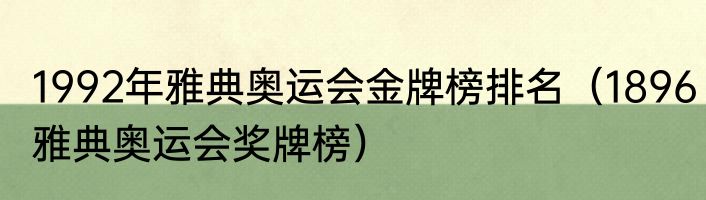 1992年雅典奥运会金牌榜排名（1896雅典奥运会奖牌榜）