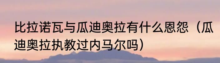 比拉诺瓦与瓜迪奥拉有什么恩怨（瓜迪奥拉执教过内马尔吗）