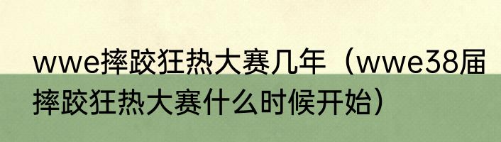 wwe摔跤狂热大赛几年（wwe38届摔跤狂热大赛什么时候开始）