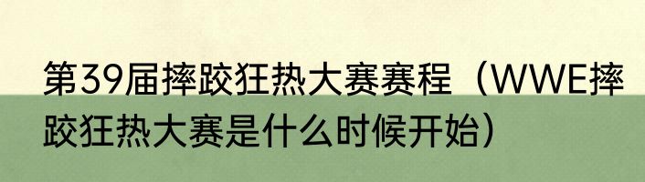第39届摔跤狂热大赛赛程（WWE摔跤狂热大赛是什么时候开始）