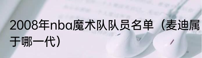 2008年nba魔术队队员名单（麦迪属于哪一代）