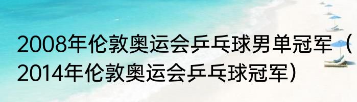 2008年伦敦奥运会乒乓球男单冠军（2014年伦敦奥运会乒乓球冠军）