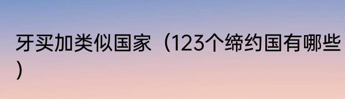 牙买加类似国家（123个缔约国有哪些）