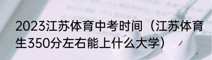 2023江苏体育中考时间（江苏体育生350分左右能上什么大学）