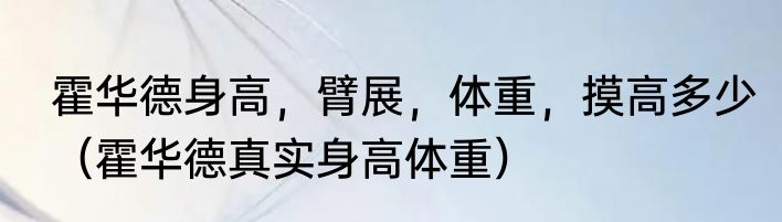 霍华德身高，臂展，体重，摸高多少（霍华德真实身高体重）
