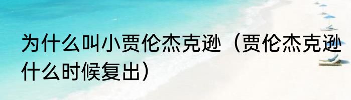 为什么叫小贾伦杰克逊（贾伦杰克逊什么时候复出）