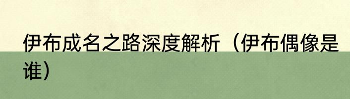 伊布成名之路深度解析（伊布偶像是谁）