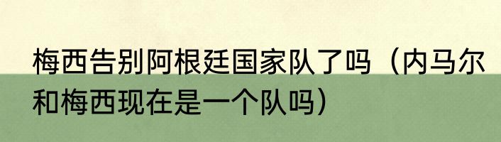 梅西告别阿根廷国家队了吗（内马尔和梅西现在是一个队吗）