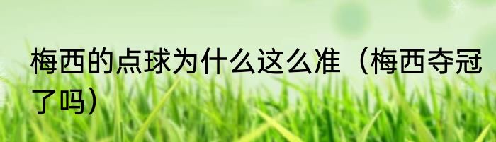 梅西的点球为什么这么准（梅西夺冠了吗）