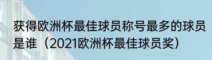 获得欧洲杯最佳球员称号最多的球员是谁（2021欧洲杯最佳球员奖）