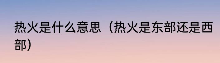 热火是什么意思（热火是东部还是西部）