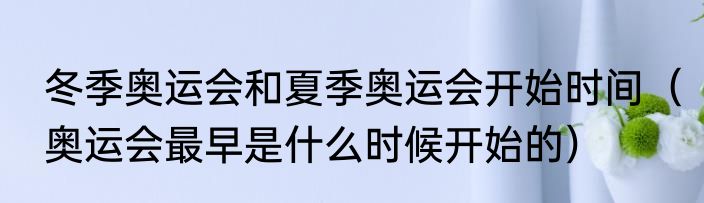 冬季奥运会和夏季奥运会开始时间（奥运会最早是什么时候开始的）